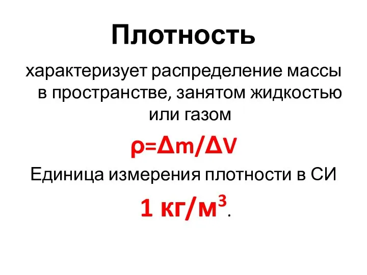 Плотность характеризует распределение массы в пространстве, занятом жидкостью или газом ρ=Δm/ΔV Единица
