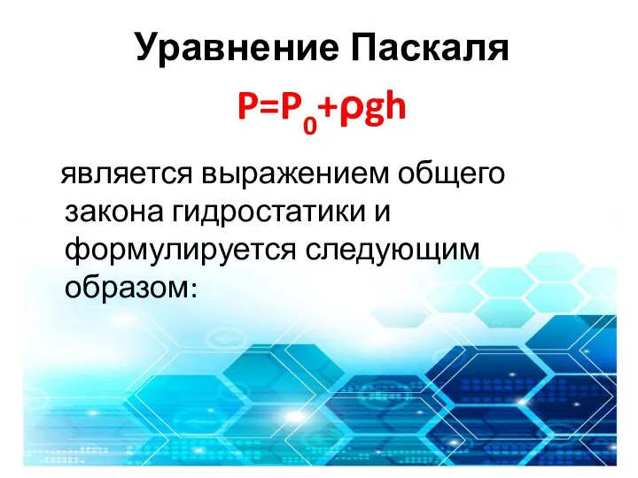 Уравнение Паскаля P=P0+ρgh является выражением общего закона гидростатики и формулируется следующим образом: