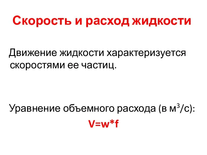 Скорость и расход жидкости Движение жидкости характеризуется скоростями ее частиц. Уравнение объемного расхода (в м3/с): V=w*f