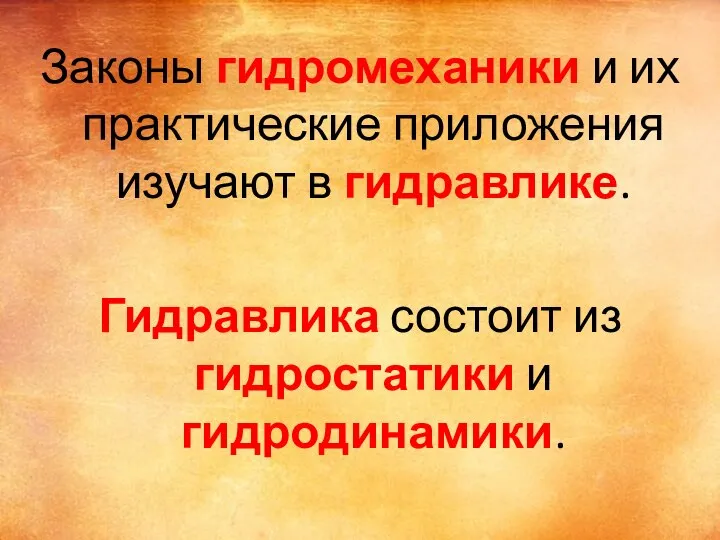 Законы гидромеханики и их практические приложения изучают в гидравлике. Гидравлика состоит из гидростатики и гидродинамики.