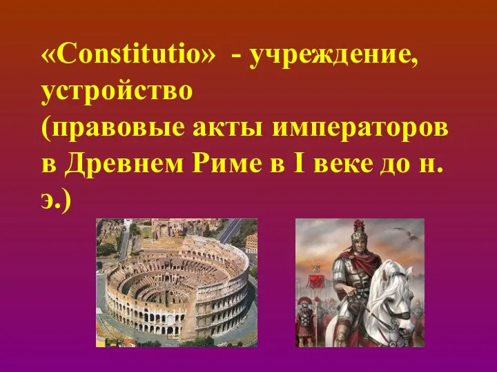 «Constitutio» - учреждение, устройство (правовые акты императоров в Древнем Риме в I веке до н.э.)