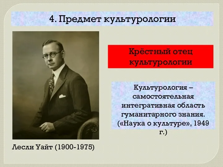 4. Предмет культурологии Лесли Уайт (1900-1975) Крёстный отец культурологии Культурология – самостоятельная