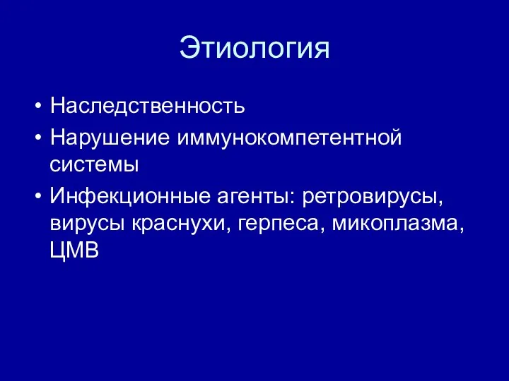 Этиология Наследственность Нарушение иммунокомпетентной системы Инфекционные агенты: ретровирусы, вирусы краснухи, герпеса, микоплазма, ЦМВ