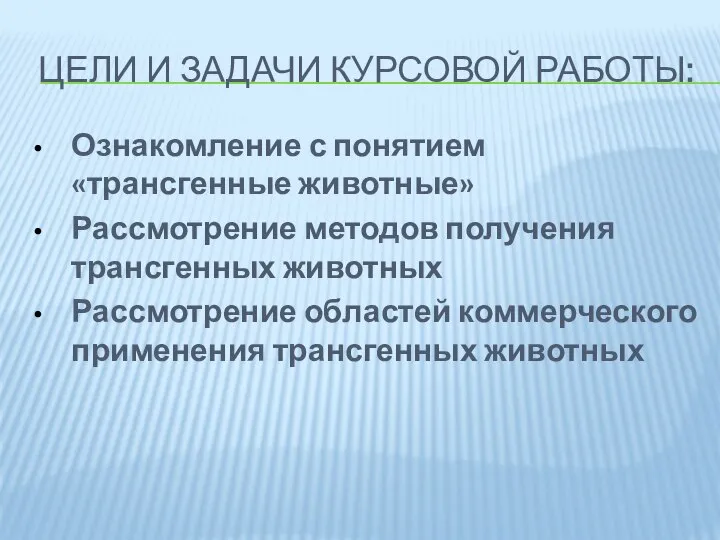 ЦЕЛИ И ЗАДАЧИ КУРСОВОЙ РАБОТЫ: Ознакомление с понятием «трансгенные животные» Рассмотрение методов