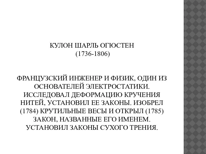 КУЛОН ШАРЛЬ ОГЮСТЕН (1736-1806) ФРАНЦУЗСКИЙ ИНЖЕНЕР И ФИЗИК, ОДИН ИЗ ОСНОВАТЕЛЕЙ ЭЛЕКТРОСТАТИКИ.