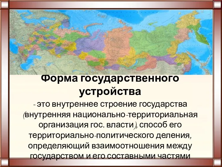 Форма государственного устройства - это внутреннее строение государства (внутренняя национально-территориальная организация гос.