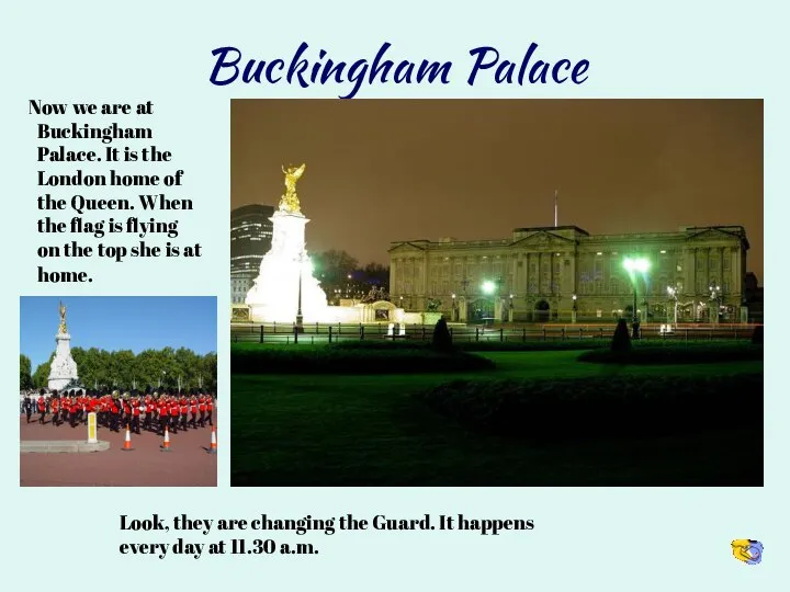 Buckingham Palace Now we are at Buckingham Palace. It is the London