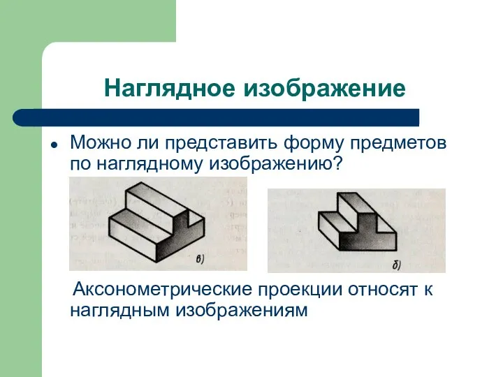 Наглядное изображение Можно ли представить форму предметов по наглядному изображению? Аксонометрические проекции относят к наглядным изображениям