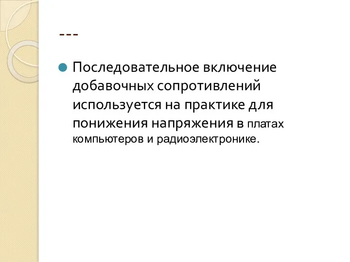 --- Последовательное включение добавочных сопротивлений используется на практике для понижения напряжения в платах компьютеров и радиоэлектронике.