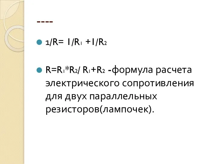 ---- 1/R= 1/R1 +1/R2 R=R1*R2/ R1+R2 -формула расчета электрического сопротивления для двух параллельных резисторов(лампочек).