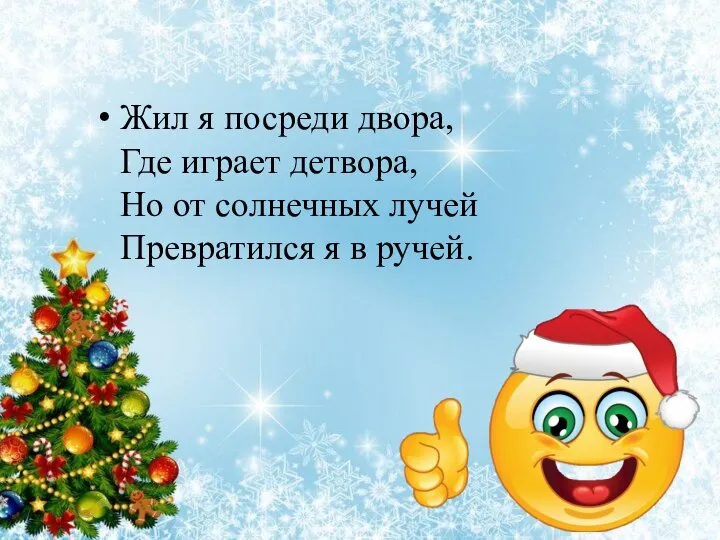 Жил я посреди двора, Где играет детвора, Но от солнечных лучей Превратился я в ручей.