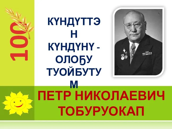 100 ПЕТР НИКОЛАЕВИЧ ТОБУРУОКАП КҮНДҮТТЭН КҮНДҮНҮ - ОЛОҔУ ТУОЙБУТУМ