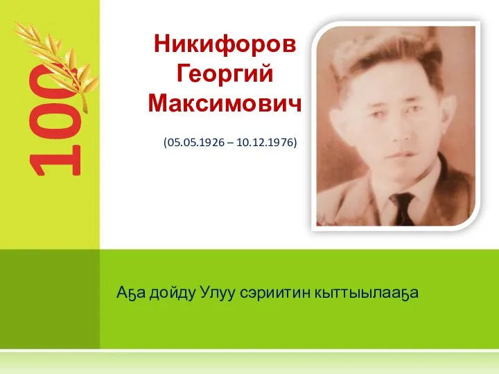 100 Никифоров Георгий Максимович (05.05.1926 – 10.12.1976) Аҕа дойду Улуу сэриитин кыттыылааҕа
