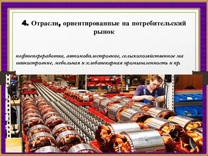 4. Отрасли, ориентированные на потребительский рынок нефтепереработка, автомобилестроение, сельскохозяйственное ма­шиностроение, мебельная и хлебопекарная промышленность и пр.