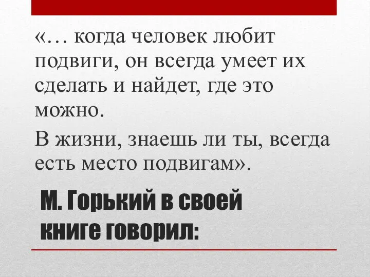 М. Горький в своей книге говорил: «… когда человек любит подвиги, он