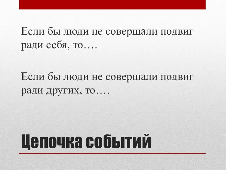 Цепочка событий Если бы люди не совершали подвиг ради себя, то…. Если