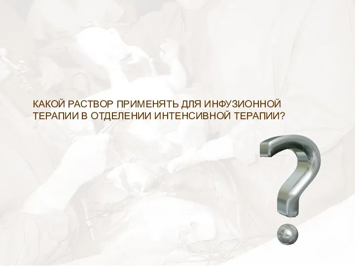 КАКОЙ РАСТВОР ПРИМЕНЯТЬ ДЛЯ ИНФУЗИОННОЙ ТЕРАПИИ В ОТДЕЛЕНИИ ИНТЕНСИВНОЙ ТЕРАПИИ?