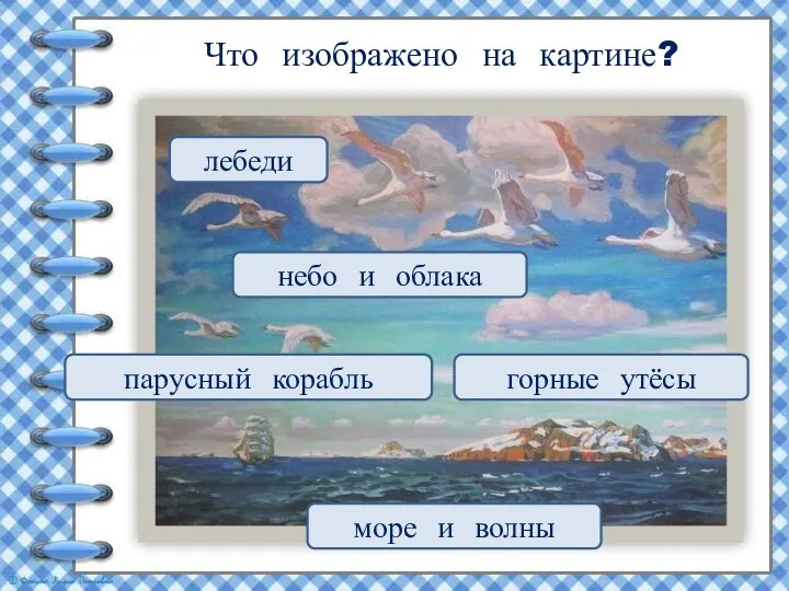 Что изображено на картине? море и волны парусный корабль горные утёсы небо и облака лебеди