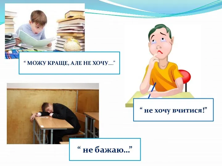 “ МОЖУ КРАЩЕ, АЛЕ НЕ ХОЧУ….” “ не хочу вчитися!” “ не бажаю…”