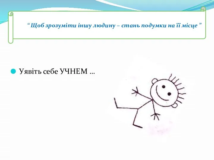 Уявіть себе УЧНЕМ … “ Щоб зрозуміти іншу людину – стань подумки на її місце ”