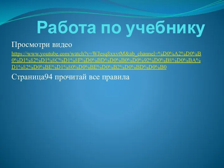 Работа по учебнику Просмотри видео https://www.youtube.com/watch?v=WJesq8xxvtM&ab_channel=%D0%A2%D0%B0%D1%82%D1%8C%D1%8F%D0%BD%D0%B0%D0%92%D0%B8%D0%BA%D1%82%D0%BE%D1%80%D0%BE%D0%B2%D0%BD%D0%B0 Страница94 прочитай все правила