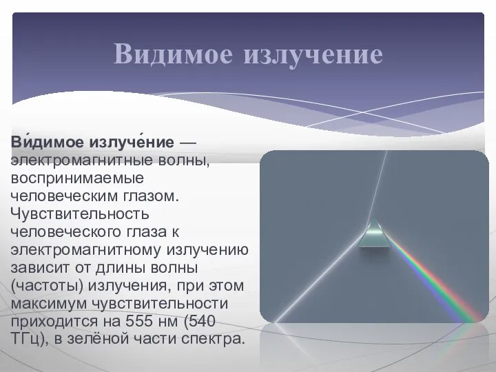 Ви́димое излуче́ние — электромагнитные волны, воспринимаемые человеческим глазом. Чувствительность человеческого глаза к