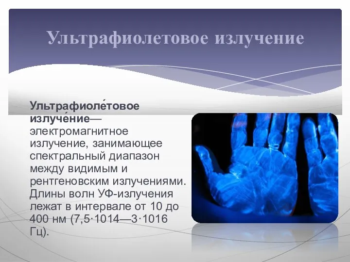 Ультрафиоле́товое излуче́ние— электромагнитное излучение, занимающее спектральный диапазон между видимым и рентгеновским излучениями.