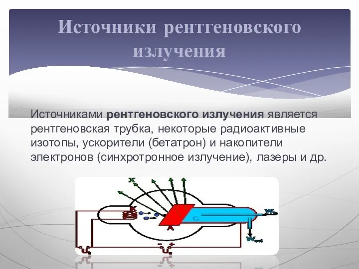 Источниками рентгеновского излучения является рентгеновская трубка, некоторые радиоактивные изотопы, ускорители (бетатрон) и