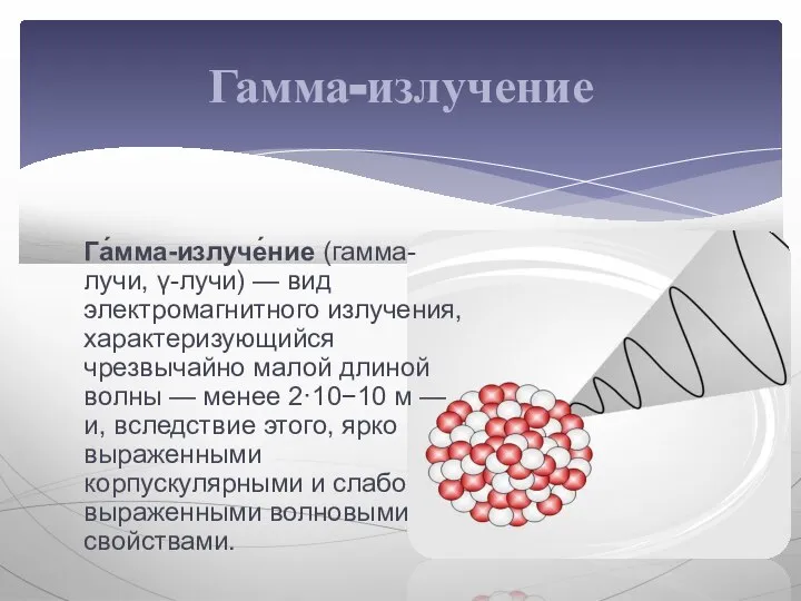 Га́мма-излуче́ние (гамма-лучи, γ-лучи) — вид электромагнитного излучения, характеризующийся чрезвычайно малой длиной волны