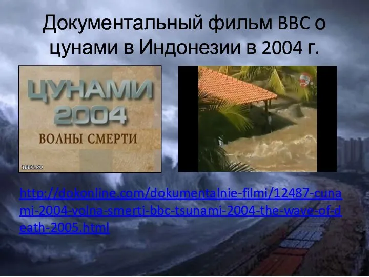 Документальный фильм BBC о цунами в Индонезии в 2004 г. http://dokonline.com/dokumentalnie-filmi/12487-cunami-2004-volna-smerti-bbc-tsunami-2004-the-wave-of-death-2005.html