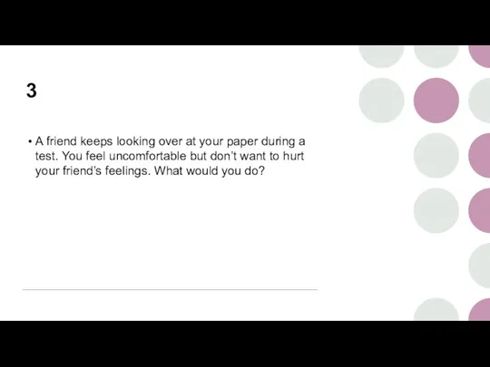 3 A friend keeps looking over at your paper during a test.