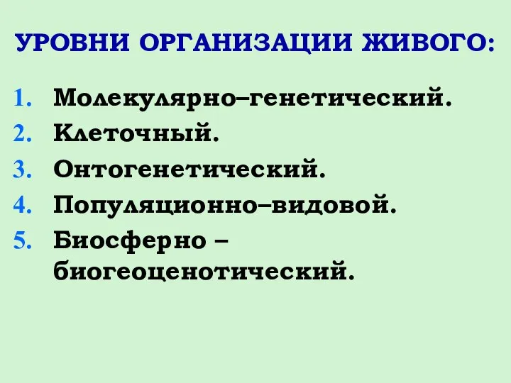 УРОВНИ ОРГАНИЗАЦИИ ЖИВОГО: Молекулярно–генетический. Клеточный. Онтогенетический. Популяционно–видовой. Биосферно –биогеоценотический.