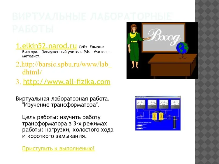 ВИРТУАЛЬНЫЕ ЛАБОРАТОРНЫЕ РАБОТЫ 1.elkin52.narod.ru Сайт Елькина Виктора. Заслуженный учитель РФ. Учитель-методист. 2.http://barsic.spbu.ru/www/lab_dhtml/