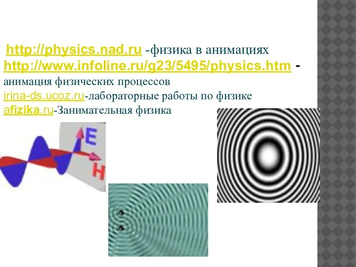 http://physics.nad.ru -физика в анимациях http://www.infoline.ru/g23/5495/physics.htm - анимация физических процессов irina-ds.ucoz.ru-лабораторные работы по физике afizika.ru-Занимательная физика