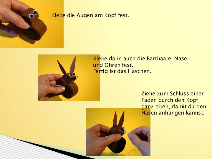 Klebe die Augen am Kopf fest. Klebe dann auch die Barthaare, Nase