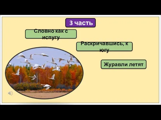 3 часть Словно как с испугу Раскричавшись, к югу Журавли летят