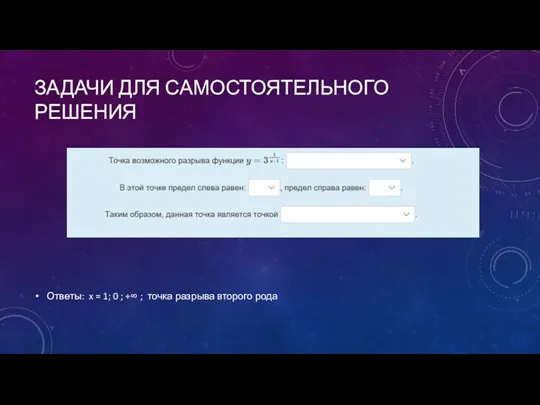 ЗАДАЧИ ДЛЯ САМОСТОЯТЕЛЬНОГО РЕШЕНИЯ Ответы: x = 1; 0 ; +∞ ; точка разрыва второго рода