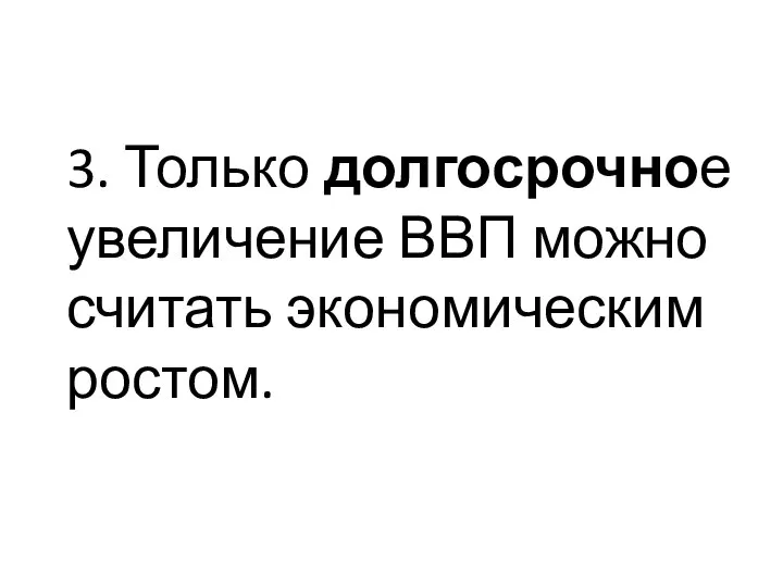 3. Только долгосрочное увеличение ВВП можно считать экономическим ростом.