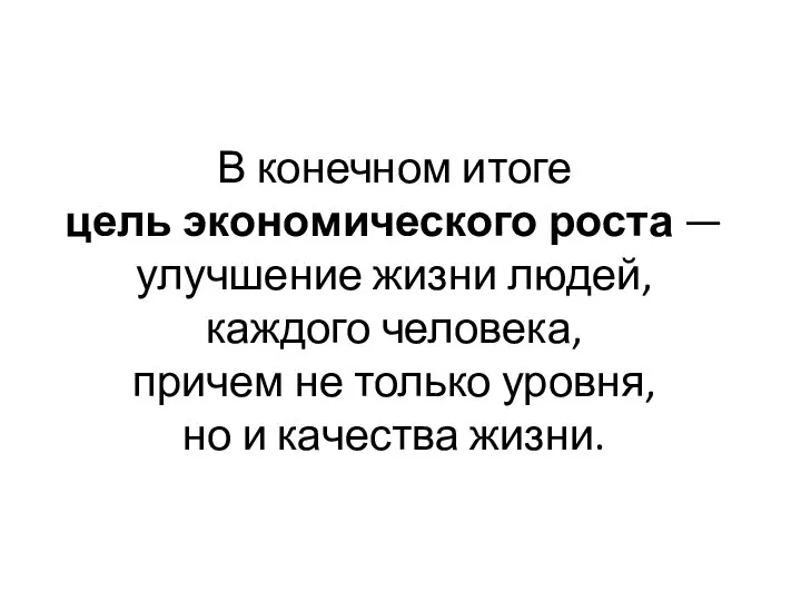 В конечном итоге цель экономического роста — улучшение жизни людей, каждого человека,