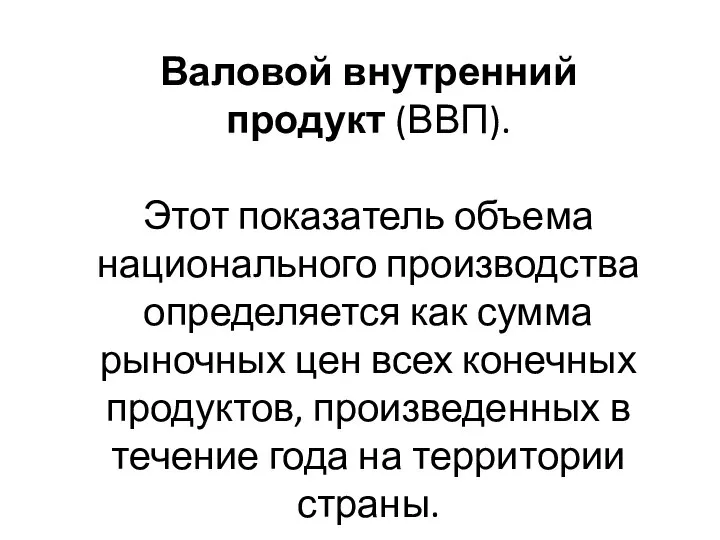 Валовой внутренний продукт (ВВП). Этот показатель объема национального производства определяется как сумма