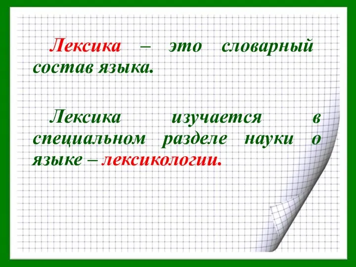 Лексика – это словарный состав языка. Лексика изучается в специальном разделе науки о языке – лексикологии.