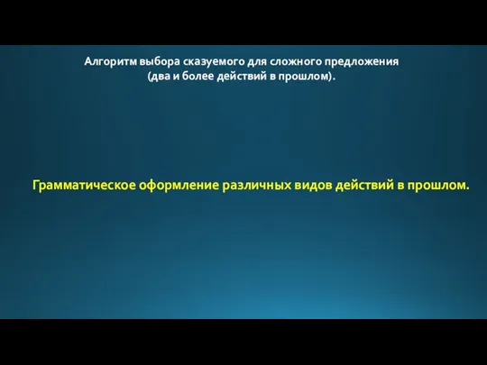 Алгоритм выбора сказуемого для сложного предложения (два и более действий в прошлом).