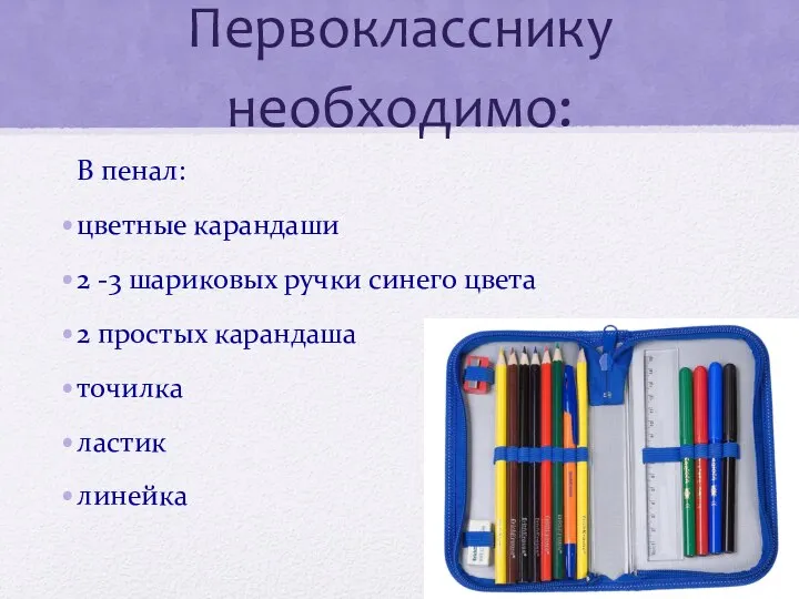 Первокласснику необходимо: В пенал: цветные карандаши 2 -3 шариковых ручки синего цвета