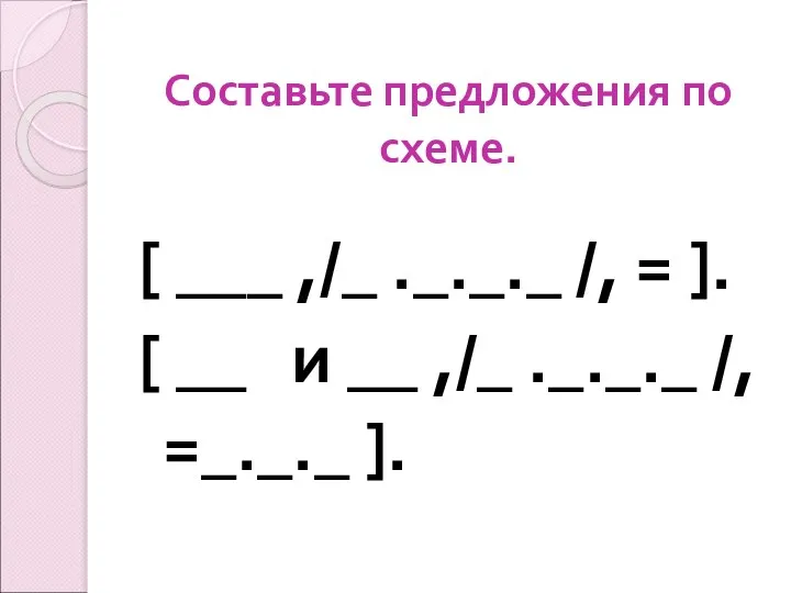 Составьте предложения по схеме. [ ___ ,/_ ._._._ /, = ]. [