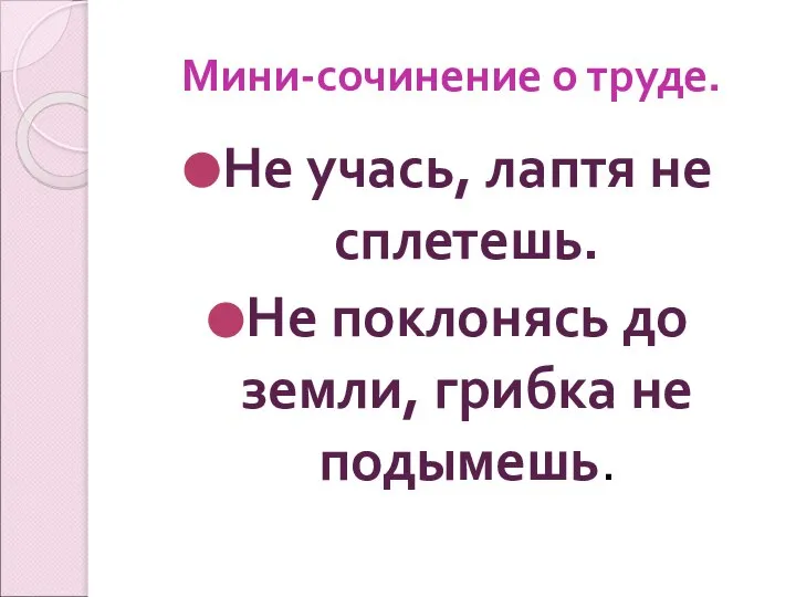 Мини-сочинение о труде. Не учась, лаптя не сплетешь. Не поклонясь до земли, грибка не подымешь.