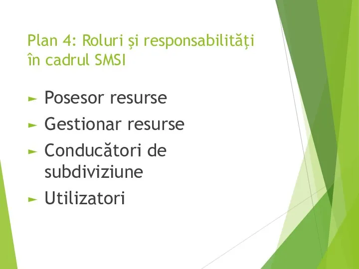 Plan 4: Roluri şi responsabilităţi în cadrul SMSI Posesor resurse Gestionar resurse Conducători de subdiviziune Utilizatori