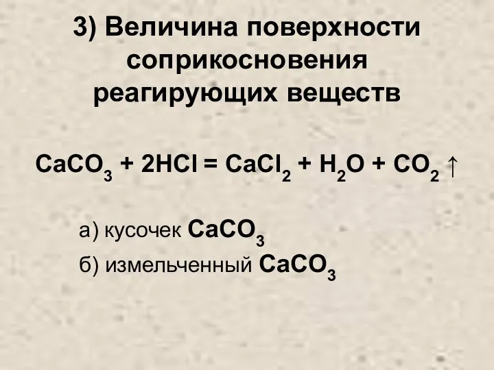 3) Величина поверхности соприкосновения реагирующих веществ CaCO3 + 2HCl = CaCl2 +