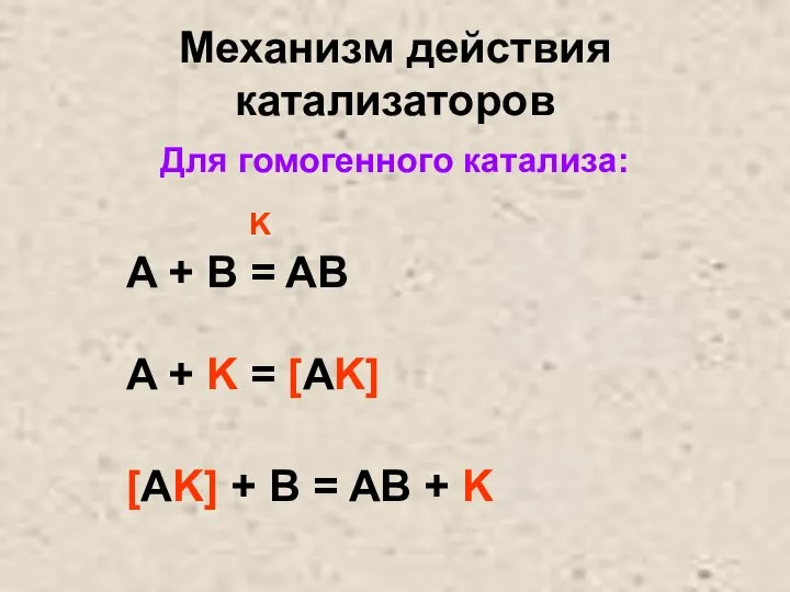 Механизм действия катализаторов Для гомогенного катализа: K A + B = AB