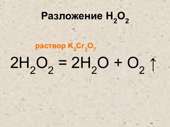 Разложение H2O2 раствор K2Cr2O7 2H2O2 = 2H2O + O2 ↑