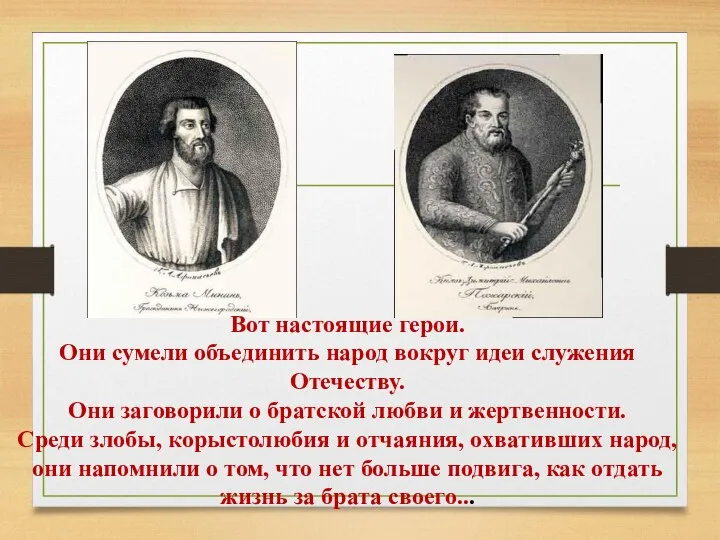 Вот настоящие герои. Они сумели объединить народ вокруг идеи служения Отечеству. Они